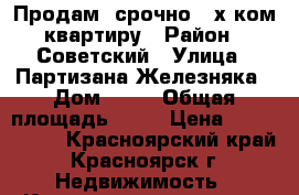 Продам  срочно 3-х ком.квартиру › Район ­ Советский › Улица ­ Партизана Железняка › Дом ­ 50 › Общая площадь ­ 67 › Цена ­ 2 884 000 - Красноярский край, Красноярск г. Недвижимость » Квартиры продажа   . Красноярский край,Красноярск г.